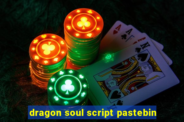 dragon soul script pastebin